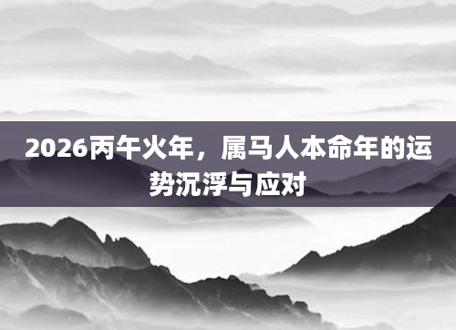 2026丙午火年,属马人本命年的运势沉浮与应对