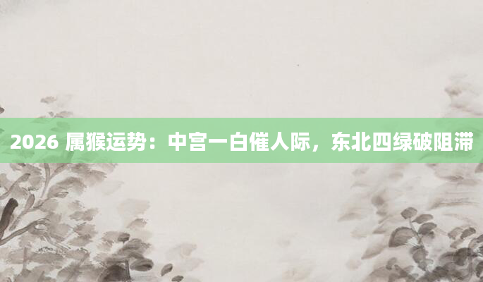 2026 属猴运势:中宫一白催人际,东北四绿破阻滞