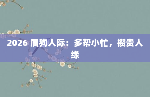 2026 属狗人际:多帮小忙,攒贵人缘