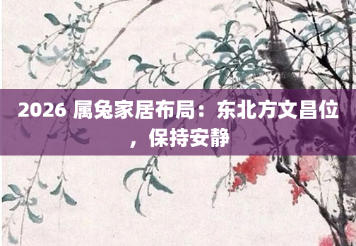 2026 属兔家居布局:东北方文昌位,保持安静