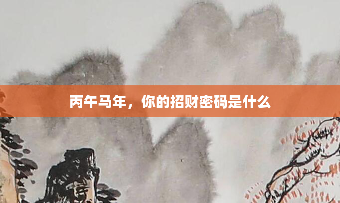 丙午马年,你的招财密码是什么