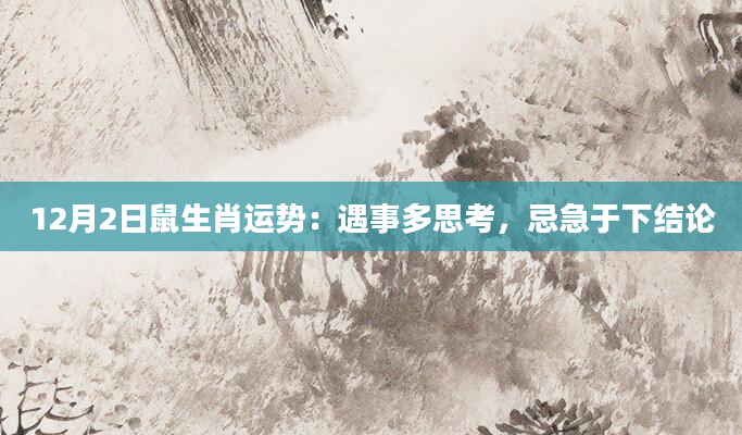 12月2日鼠生肖运势:遇事多思考,忌急于下结论