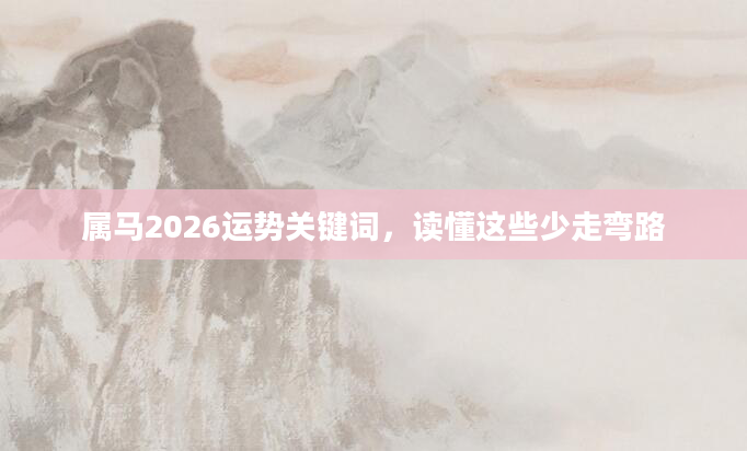 属马2026运势关键词,读懂这些少走弯路