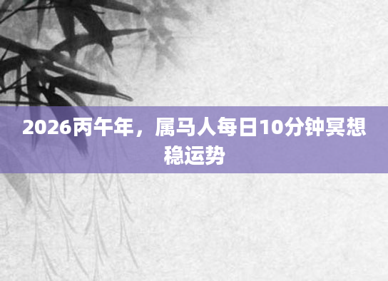 2026丙午年,属马人每日10分钟冥想稳运势