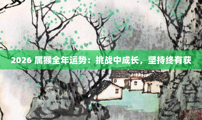 2026 属猴全年运势:挑战中成长,坚持终有获