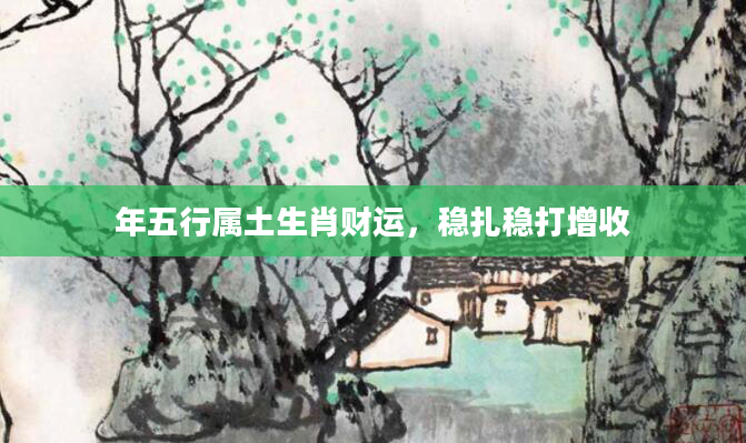 年五行属土生肖财运,稳扎稳打增收