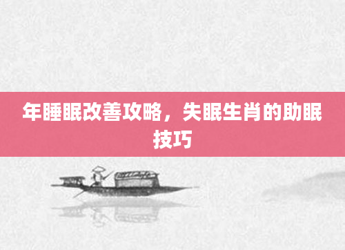 年睡眠改善攻略,失眠生肖的助眠技巧