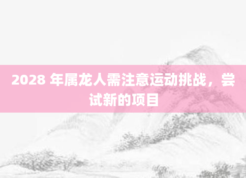 2028 年属龙人需注意运动挑战,尝试新的项目
