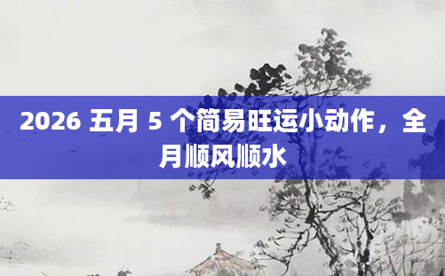2026 五月 5 个简易旺运小动作,全月顺风顺水