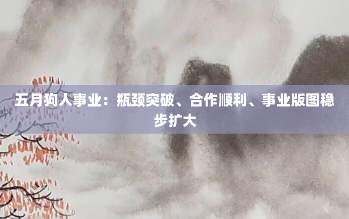 五月狗人事业:瓶颈突破、合作顺利、事业版图稳步扩大