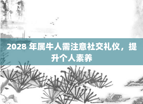 2028 年属牛人需注意社交礼仪,提升个人素养