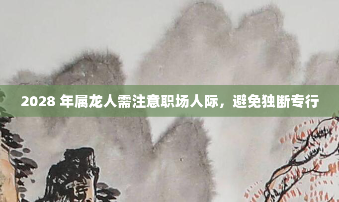 2028 年属龙人需注意职场人际,避免独断专行