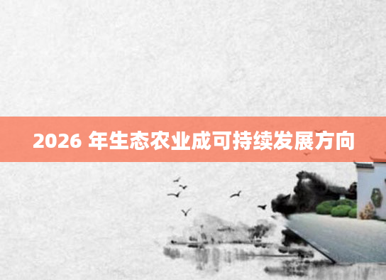 2026 年生态农业成可持续发展方向