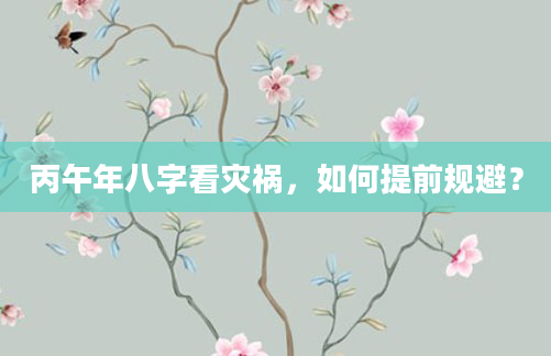 丙午年八字看灾祸,如何提前规避?