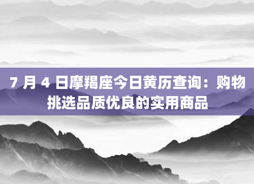 7 月 4 日摩羯座今日黄历查询:购物挑选品质优良的实用商品