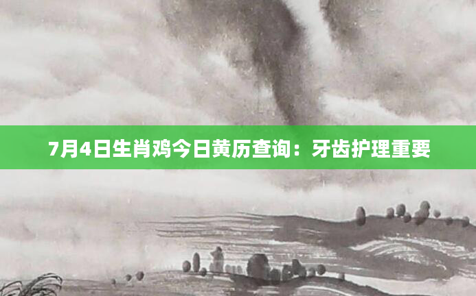 7月4日生肖鸡今日黄历查询:牙齿护理重要