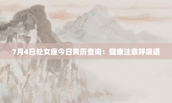 7月4日处女座今日黄历查询:健康注意呼吸道