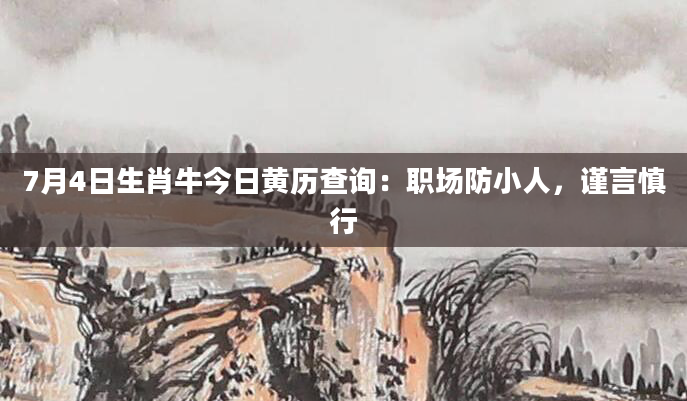 7月4日生肖牛今日黄历查询:职场防小人,谨言慎行