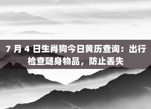 7 月 4 日生肖狗今日黄历查询:出行检查随身物品,防止丢失