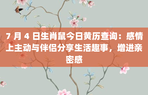 7 月 4 日生肖鼠今日黄历查询:感情上主动与伴侣分享生活趣事,增进亲密感