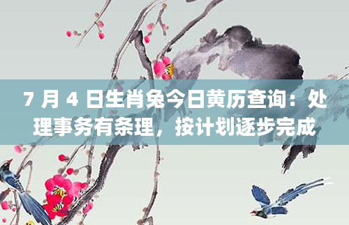 7 月 4 日生肖兔今日黄历查询:处理事务有条理,按计划逐步完成