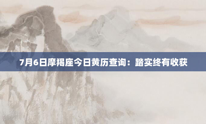 7月6日摩羯座今日黄历查询:踏实终有收获