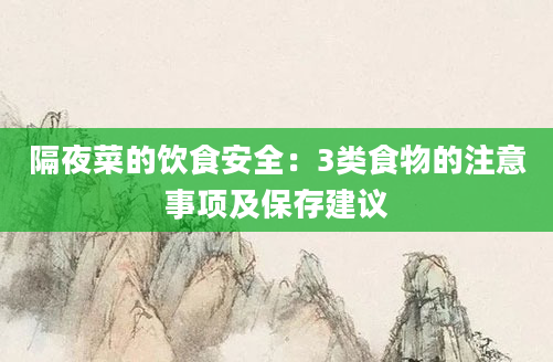 隔夜菜的饮食安全:3类食物的注意事项及保存建议