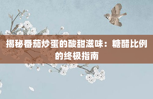 揭秘番茄炒蛋的酸甜滋味:糖醋比例的终极指南