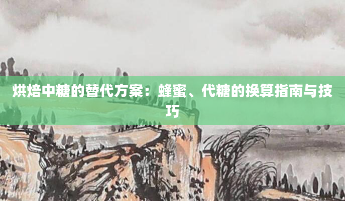 烘焙中糖的替代方案:蜂蜜、代糖的换算指南与技巧
