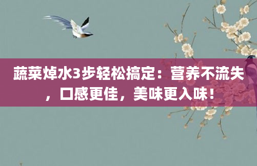 蔬菜焯水3步轻松搞定:营养不流失,口感更佳,美味更入味!