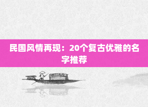 民国风情再现:20个复古优雅的名字推荐