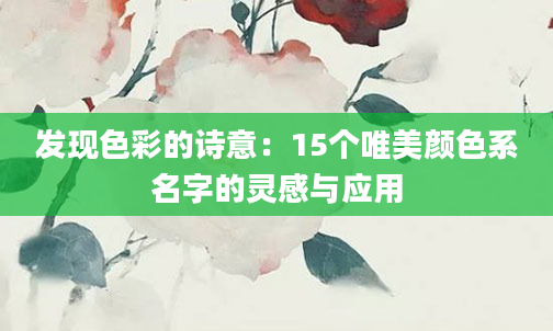 发现色彩的诗意:15个唯美颜色系名字的灵感与应用
