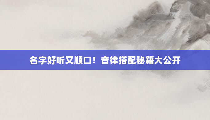 名字好听又顺口!音律搭配秘籍大公开