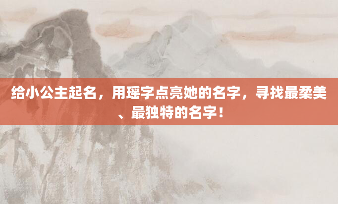 给小公主起名,用瑶字点亮她的名字,寻找最柔美、最独特的名字!