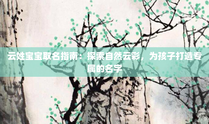 云姓宝宝取名指南:探索自然云彩,为孩子打造专属的名字