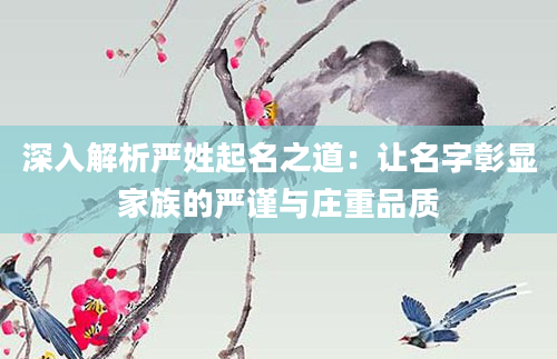 深入解析严姓起名之道:让名字彰显家族的严谨与庄重品质