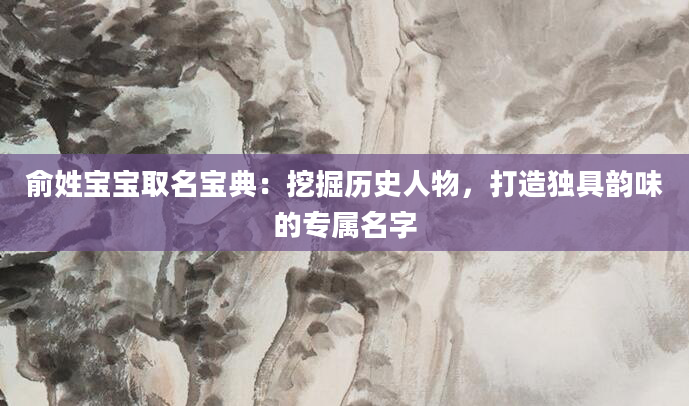 俞姓宝宝取名宝典:挖掘历史人物,打造独具韵味的专属名字