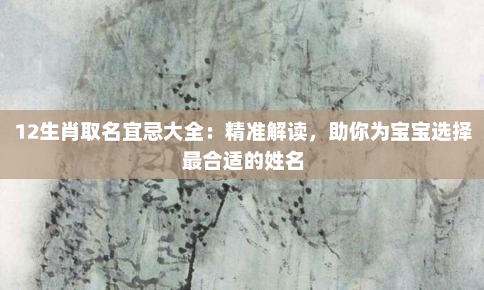 12生肖取名宜忌大全:精准解读,助你为宝宝选择最合适的姓名