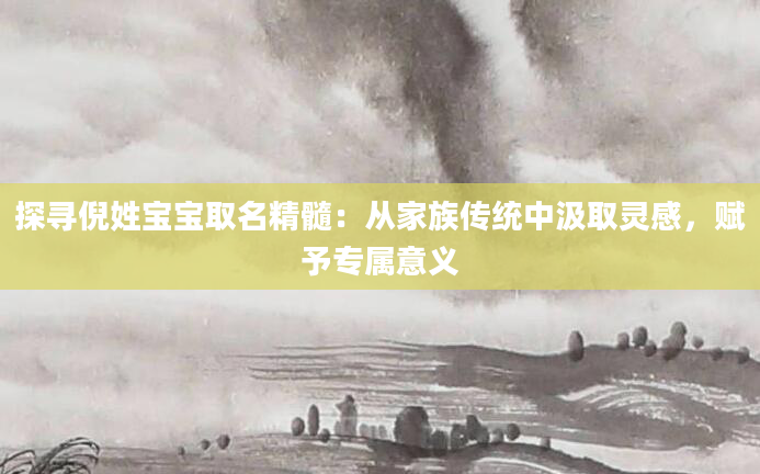 探寻倪姓宝宝取名精髓:从家族传统中汲取灵感,赋予专属意义