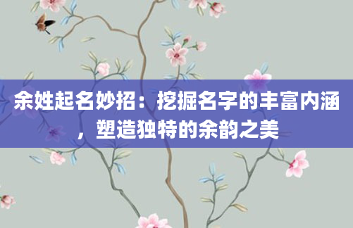 余姓起名妙招:挖掘名字的丰富内涵,塑造独特的余韵之美