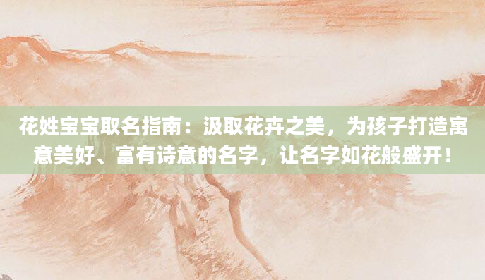 花姓宝宝取名指南:汲取花卉之美,为孩子打造寓意美好、富有诗意的名字,让名字如花般盛开!
