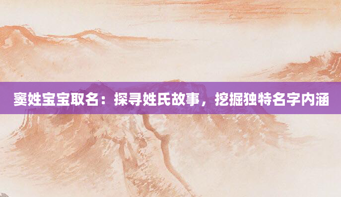 窦姓宝宝取名:探寻姓氏故事,挖掘独特名字内涵