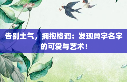 告别土气,拥抱格调:发现叠字名字的可爱与艺术!
