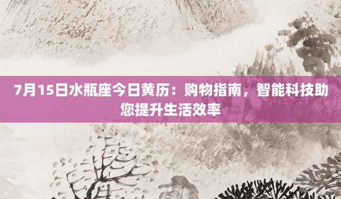 7月15日水瓶座今日黄历:购物指南,智能科技助您提升生活效率