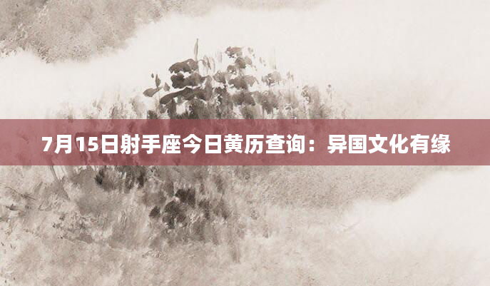 7月15日射手座今日黄历查询:异国文化有缘