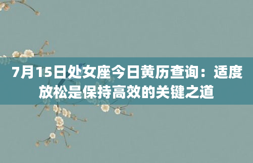 7月15日处女座今日黄历查询:适度放松是保持高效的关键之道