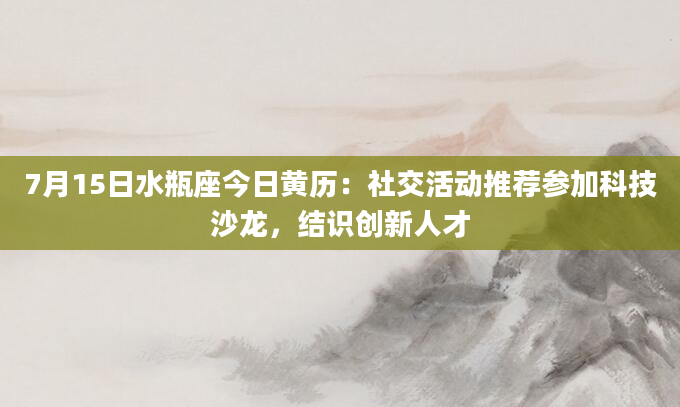 7月15日水瓶座今日黄历:社交活动推荐参加科技沙龙,结识创新人才