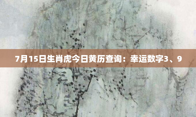 7月15日生肖虎今日黄历查询:幸运数字3、9