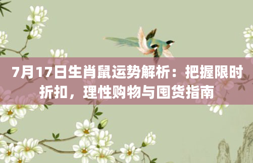 7月17日生肖鼠运势解析:把握限时折扣,理性购物与囤货指南