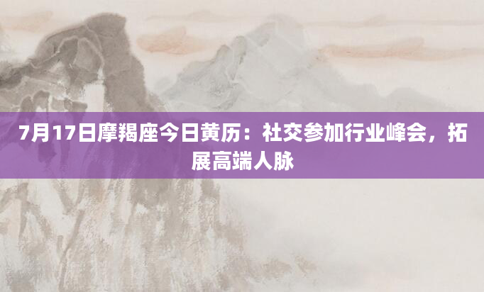 7月17日摩羯座今日黄历:社交参加行业峰会,拓展高端人脉